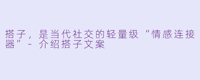 搭子，是当代社交的轻量级“情感连接器”-介绍搭子文案