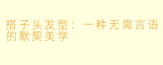 搭子头发型:一种无需言语的默契美学