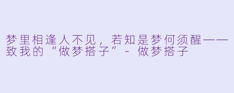 梦里相逢人不见，若知是梦何须醒——致我的“做梦搭子”-做梦搭子