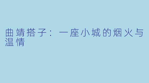 曲靖搭子:一座小城的烟火与温情