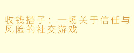 收钱搭子：一场关于信任与风险的社交游戏