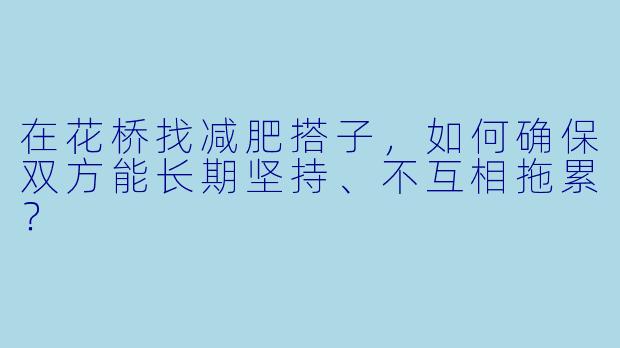 在花桥找减肥搭子,如何确保双方能长期坚持、不互相拖累?