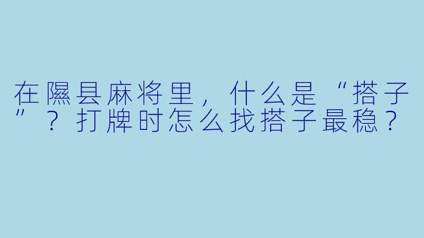 在隰县麻将里，什么是“搭子”？打牌时怎么找搭子最稳？