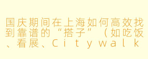 国庆期间在上海如何高效找到靠谱的“搭子”(如吃饭、看展、Citywalk搭子)?