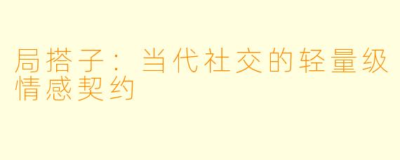 局搭子：当代社交的轻量级情感契约