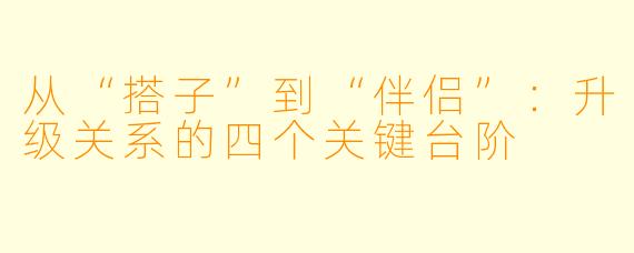 从“搭子”到“伴侣”：升级关系的四个关键台阶