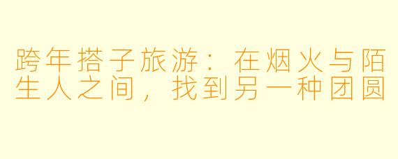 跨年搭子旅游：在烟火与陌生人之间，找到另一种团圆