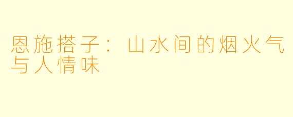 恩施搭子:山水间的烟火气与人情味