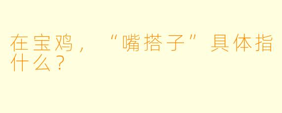 在宝鸡，“嘴搭子”具体指什么？