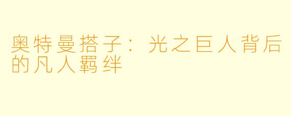 奥特曼搭子:光之巨人背后的凡人羁绊