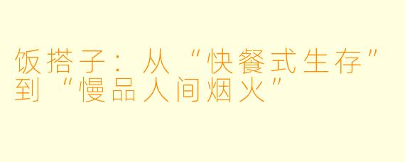 饭搭子：从“快餐式生存”到“慢品人间烟火”