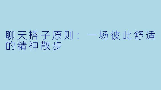 聊天搭子原则：一场彼此舒适的精神散步