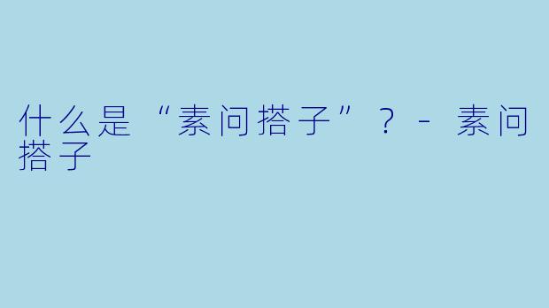 什么是“素问搭子”？-素问搭子