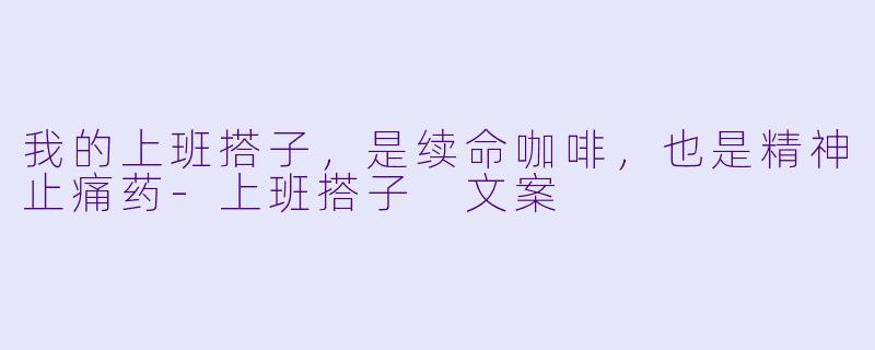我的上班搭子，是续命咖啡，也是精神止痛药-上班搭子 文案