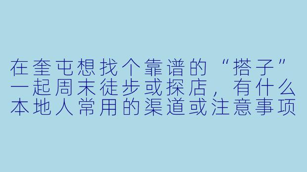 在奎屯想找个靠谱的“搭子”一起周末徒步或探店,有什么本地人常用的渠道或注意事项吗?