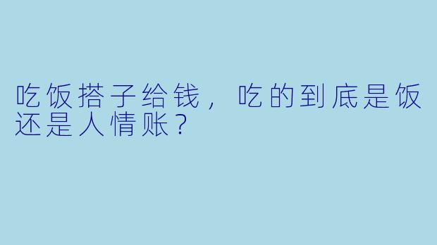 吃饭搭子给钱，吃的到底是饭还是人情账？