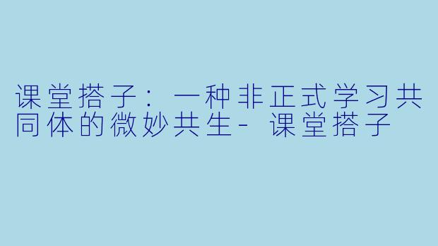 课堂搭子：一种非正式学习共同体的微妙共生-课堂搭子