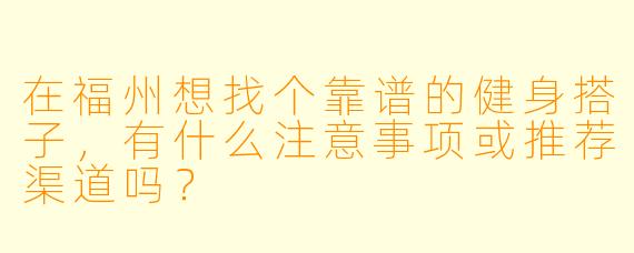 在福州想找个靠谱的健身搭子,有什么注意事项或推荐渠道吗?