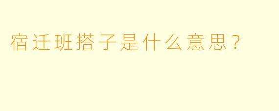 宿迁班搭子是什么意思？