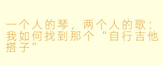 一个人的琴,两个人的歌:我如何找到那个“自行吉他搭子”