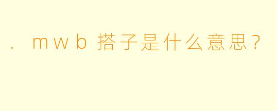 .mwb搭子是什么意思？