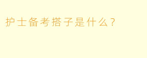 护士备考搭子是什么？
