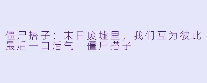 僵尸搭子：末日废墟里，我们互为彼此最后一口活气-僵尸搭子