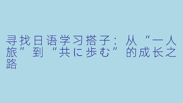 寻找日语学习搭子:从“一人旅”到“共に歩む”的成长之路