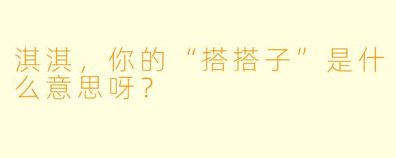淇淇，你的“搭搭子”是什么意思呀？