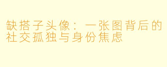 缺搭子头像：一张图背后的社交孤独与身份焦虑