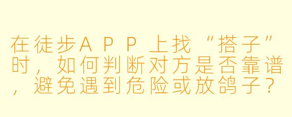 在徒步APP上找“搭子”时，如何判断对方是否靠谱，避免遇到危险或放鸽子？