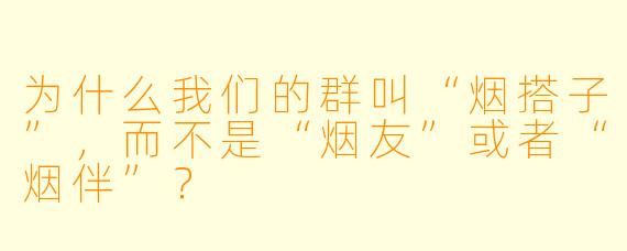 为什么我们的群叫“烟搭子”，而不是“烟友”或者“烟伴”？