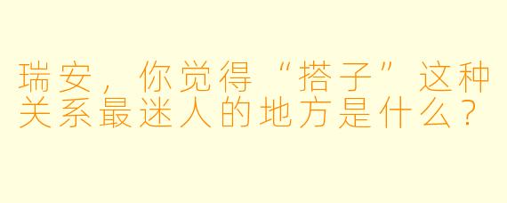 瑞安，你觉得“搭子”这种关系最迷人的地方是什么？