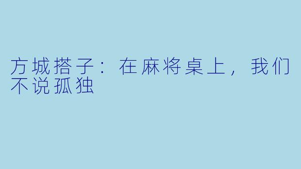 方城搭子：在麻将桌上，我们不说孤独