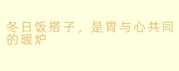 冬日饭搭子,是胃与心共同的暖炉