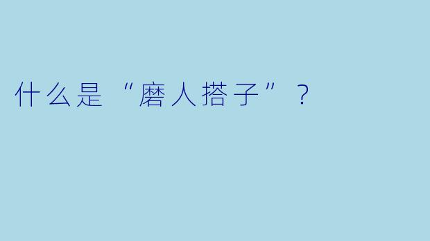 什么是“磨人搭子”？