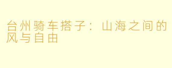 台州骑车搭子：山海之间的风与自由