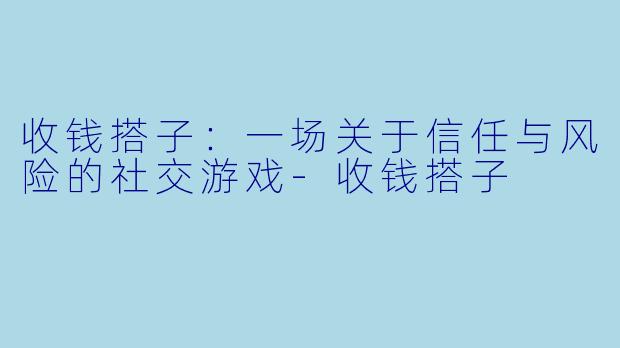 收钱搭子：一场关于信任与风险的社交游戏