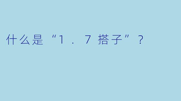 什么是“1.7搭子”？