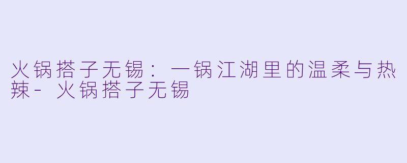 火锅搭子无锡：一锅江湖里的温柔与热辣