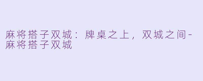 麻将搭子双城：牌桌之上，双城之间-麻将搭子双城