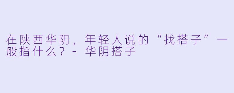 在陕西华阴，年轻人说的“找搭子”一般指什么？