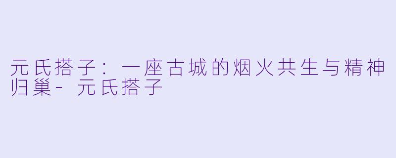 元氏搭子:一座古城的烟火共生与精神归巢-元氏搭子