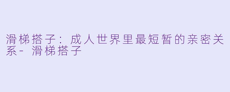 滑梯搭子：成人世界里最短暂的亲密关系-滑梯搭子