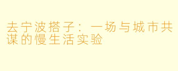 去宁波搭子:一场与城市共谋的慢生活实验