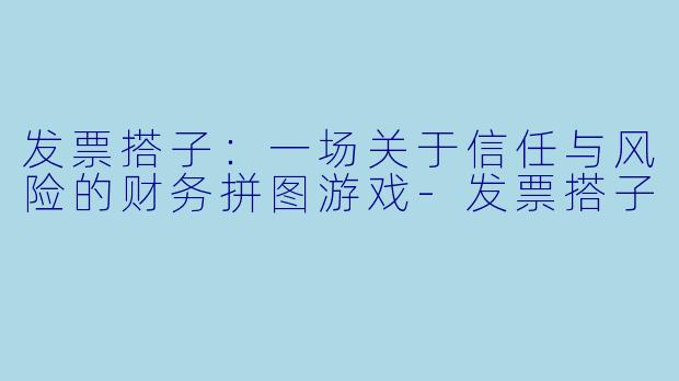 发票搭子:一场关于信任与风险的财务拼图游戏-发票搭子