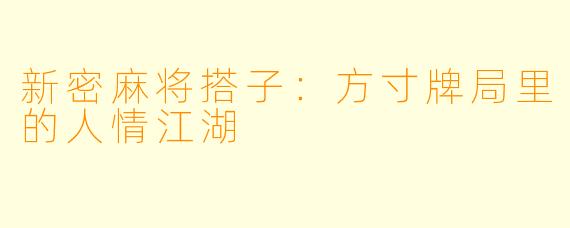 新密麻将搭子：方寸牌局里的人情江湖