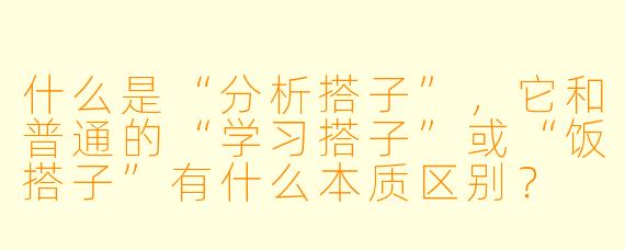 什么是“分析搭子”,它和普通的“学习搭子”或“饭搭子”有什么本质区别?