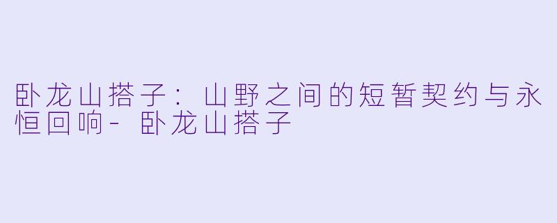 卧龙山搭子：山野之间的短暂契约与永恒回响-卧龙山搭子