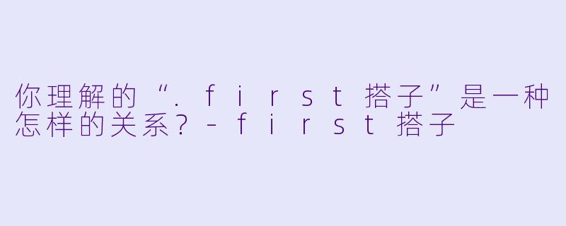 你理解的“.first搭子”是一种怎样的关系？-first搭子